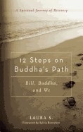 12 Steps on Buddha's Path: Bill, Buddha, and We: A Spiritual Journey of Recovery