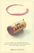 Grail: A Year Ambling & Shambling Through an Oregon Vineyard in Pursuit of the Best Pinot Noir Wine in the Whole Wild World