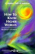 How to Know Higher Worlds: A Modern Path of Initiation (Cw 10)
