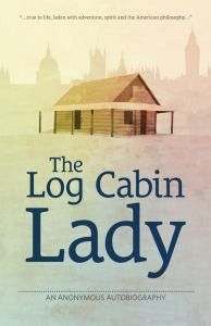 The Log Cabin Lady - An Anonymous Autobiography
