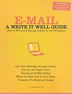 E-mail: A Write It Well Guide: How to Write and Manage E-mail in the Workplace (Updated)