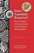 Some Assembly Required How to Make Grow & Keep Your Business Relationships PB