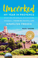 Uncorked: My year in Provence studying Ptanque, discovering Chagall, drinking Pastis, and mangling French