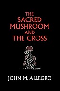 Sacred Mushroom and the Cross: A Study of the Nature and Origins of Christianity Within the Fertility Cults of the Ancient Near East (Anniversary)