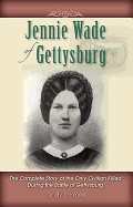 Jennie Wade of Gettysburg: The Complete Story of the Only Civilian Killed During the Battle of Gettysburg