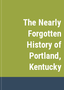 The Nearly Forgotten History of Portland, Kentucky