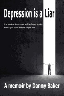 Depression Is a Liar: It Is Possible to Recover and Be Happy Again - Even If You Don't Believe It Right Now