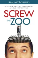 Screw the Zoo: Escape from Your Cage, Free Your Mind, and Take Over the World