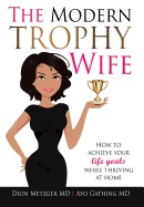 Modern Trophy Wife: How to Achieve Your Life Goals While Thriving at Home