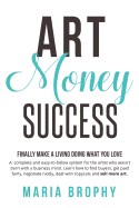 Art Money & Success: A Complete and Easy-To-Follow System for the Artist Who Wasn't Born with a Business Mind. Learn How to Find Buyers, Ge