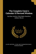 Complete Cynic's Calendar Of Revised Wisdom: By Oliver Herford, Ethel Watts Mumford, Addison Mizner