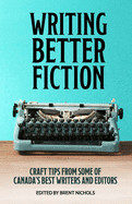 Writing Better Fiction: Craft Tips From Some of Canada's Best Writers and Editors