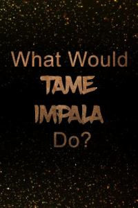 What Would Tame Impala Do?