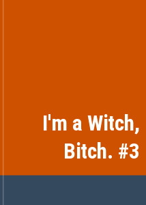 I'm a Witch, Bitch. #3