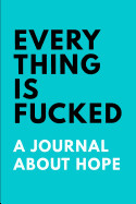 Everything is Fucked an Unofficial Journal About Hope: Ruled, Blank Lined Matte Journal 69 120 pages, Funny Witty Slogan Planner for Mark Manson Fans