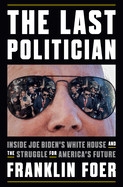 Last Politician: Inside Joe Biden's White House and the Struggle for America's Future
