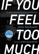 If You Feel Too Much, Expanded Edition: Thoughts on Things Found and Lost and Hoped for