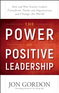 Power of Positive Leadership: How and Why Positive Leaders Transform Teams and Organizations and Change the World