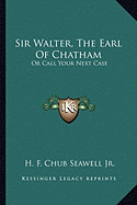 Sir Walter, the Earl of Chatham: Or Call Your Next Case