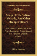 Songs of the Valiant Voivode, and Other Strange Folklore: For the First Time Collected from Romanian Peasants and Set Forth in English (1905)