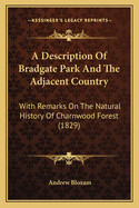 Description Of Bradgate Park And The Adjacent Country: With Remarks On The Natural History Of Charnwood Forest (1829)