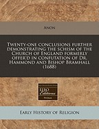 Twenty-One Conclusions Further Demonstrating the Schism of the Church of England Formerly Offer'd in Confutation of Dr. Hammond and Bishop Bramhall (1