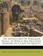 Adventures of Peregrine Pickle. in Which Are Included, Memoirs of a Lady of Quality