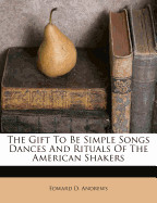 Gift to Be Simple Songs Dances and Rituals of the American Shakers