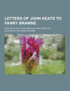 Letters of John Keats to Fanny Brawne; Written in the Years MDCCCXIX and MDCCCXX