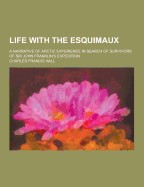 Life with the Esquimaux; A Narrative of Arctic Experience in Search of Survivors of Sir John Franklin's Expedition