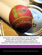 Pysanky: The History of the Ukranian Folk Art of Egg Decorating: Its Symbolism, Legends and a Guide to Making Your Own Decorate