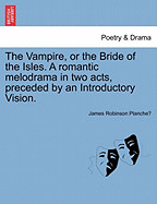 Vampire, or the Bride of the Isles. a Romantic Melodrama in Two Acts, Preceded by an Introductory Vision.