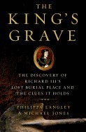King's Grave: The Discovery of Richard III's Lost Burial Place and the Clues It Holds