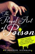 Royal Art of Poison: Filthy Palaces, Fatal Cosmetics, Deadly Medicine, and Murder Most Foul