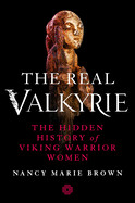 Real Valkyrie: The Hidden History of Viking Warrior Women
