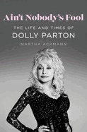 Ain't Nobody's Fool: The Life and Times of Dolly Parton
