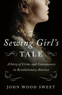Sewing Girl's Tale: A Story of Crime and Consequences in Revolutionary America