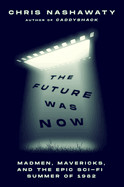 Future Was Now: Madmen, Mavericks, and the Epic Sci-Fi Summer of 1982