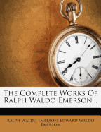 Complete Works of Ralph Waldo Emerson...