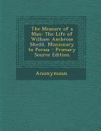 Measure of a Man: The Life of William Ambrose Shedd, Missionary to Persia (Primary Source)