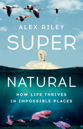 Super Natural: How Life Thrives in Impossible Places