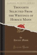 Thoughts Selected from the Writings of Horace Mann (Classic Reprint)