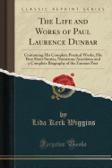 Life and Works of Paul Laurence Dunbar: Containing His Complete Poetical Works, His Best Short Stories, Numerous Anecdotes and a Complete Biography of