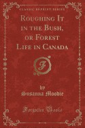 Roughing It in the Bush, or Forest Life in Canada (Classic Reprint)