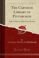 Carnegie Library of Pittsburgh: A Bit of History with Some Pictures (Classic Reprint)