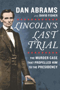 Lincoln's Last Trial: The Murder Case That Propelled Him to the Presidency (Original)