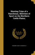 Hunting Trips of a Ranchman, Sketches of Sport on the Northern Cattle Plains;