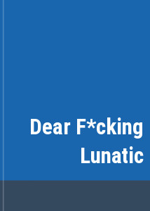 Dear F*cking Lunatic