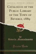 Catalogue of the Public Library of the Town of Beverly, 1889 (Classic Reprint)