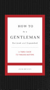How to Be a Gentleman Revised and Expanded: A Timely Guide to Timeless Manners (Revised, Expanded)
